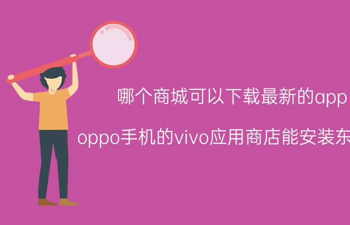 哪个商城可以下载最新的app oppo手机的vivo应用商店能安装东西吗？